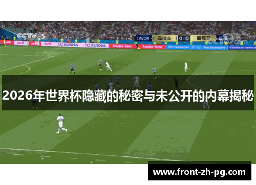2026年世界杯隐藏的秘密与未公开的内幕揭秘 2026年世界杯隐藏的秘密与未公开的内幕揭秘