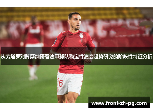 从劳塔罗对阵摩纳哥看法甲球队稳定性演变趋势研究的阶段性特征分析 从劳塔罗对阵摩纳哥看法甲球队稳定性演变趋势研究的阶段性特征分析