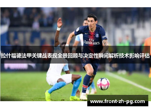 拉什福德法甲关键战表现全景回顾与决定性瞬间解析技术影响评估