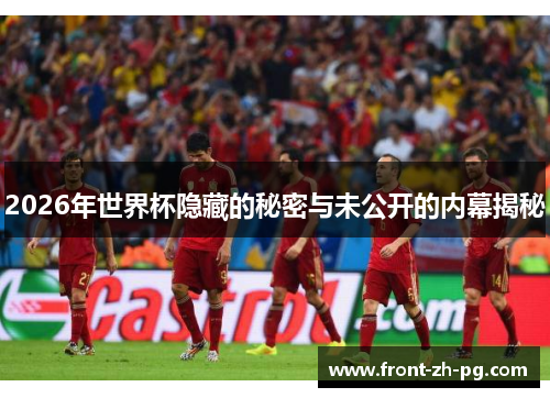 2026年世界杯隐藏的秘密与未公开的内幕揭秘 2026年世界杯隐藏的秘密与未公开的内幕揭秘