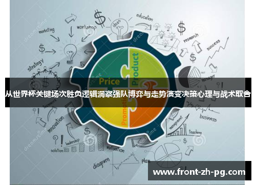 从世界杯关键场次胜负逻辑洞察强队博弈与走势演变决策心理与战术取舍 从世界杯关键场次胜负逻辑洞察强队博弈与走势演变决策心理与战术取舍