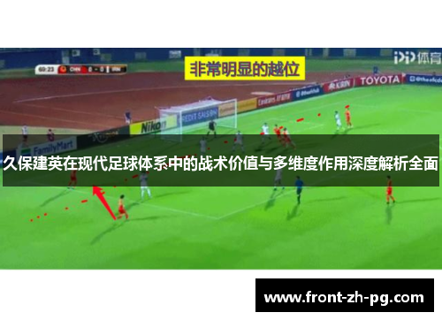 久保建英在现代足球体系中的战术价值与多维度作用深度解析全面 久保建英在现代足球体系中的战术价值与多维度作用深度解析全面
