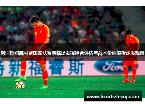 努涅斯对阵马赛国家队赛事临场发挥综合评估与战术价值解析深度观察 努涅斯对阵马赛国家队赛事临场发挥综合评估与战术价值解析深度观察