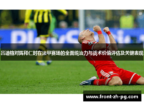 吕迪格对阵拜仁时在法甲赛场的全面统治力与战术价值评估及关键表现