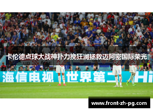 卡伦德点球大战神扑力挽狂澜拯救迈阿密国际荣光