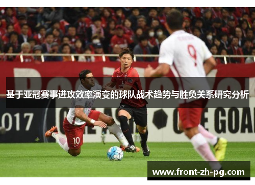 基于亚冠赛事进攻效率演变的球队战术趋势与胜负关系研究分析