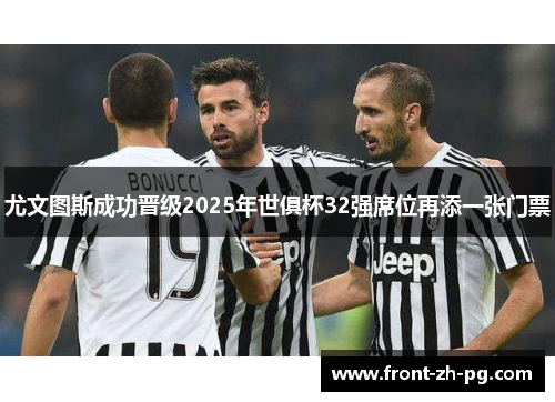 尤文图斯成功晋级2025年世俱杯32强席位再添一张门票