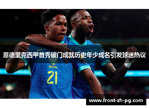 恩德里克西甲首秀破门成就历史年少成名引发球迷热议