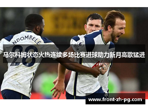 马尔科姆状态火热连续多场比赛进球助力新月高歌猛进