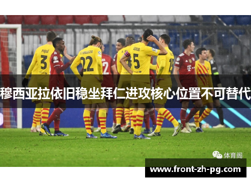 穆西亚拉依旧稳坐拜仁进攻核心位置不可替代