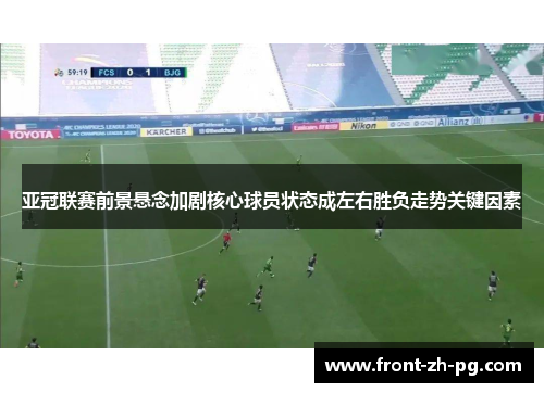 亚冠联赛前景悬念加剧核心球员状态成左右胜负走势关键因素