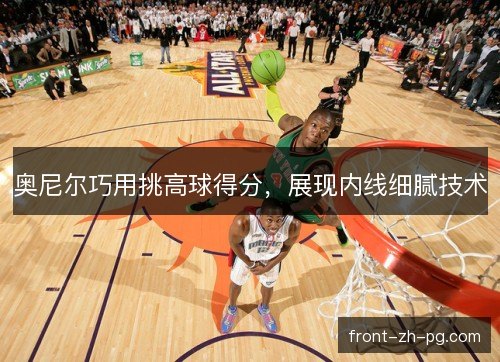 奥尼尔巧用挑高球得分，展现内线细腻技术